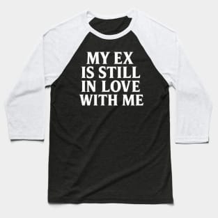 My Ex Is Still In Love With Me tee Baseball T-Shirt